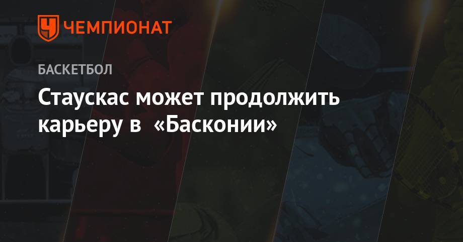 Стаускас может продолжить карьеру в «Басконии» - championat.com - шт. Огайо - Сакраменто