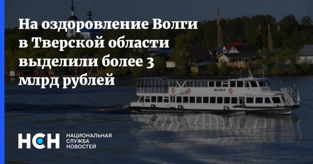 На оздоровление Волги в Тверской области выделили более 3 млрд рублей - nsn.fm - Тверь - Тверская обл. - Конаково