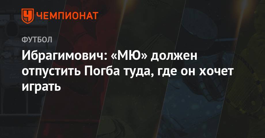 Гарета Бэйла - Поль Погба - Златан Ибрагимович - Ибрагимович: «МЮ» должен отпустить Погба туда, где он хочет играть - championat.com - Китай - Лос-Анджелес