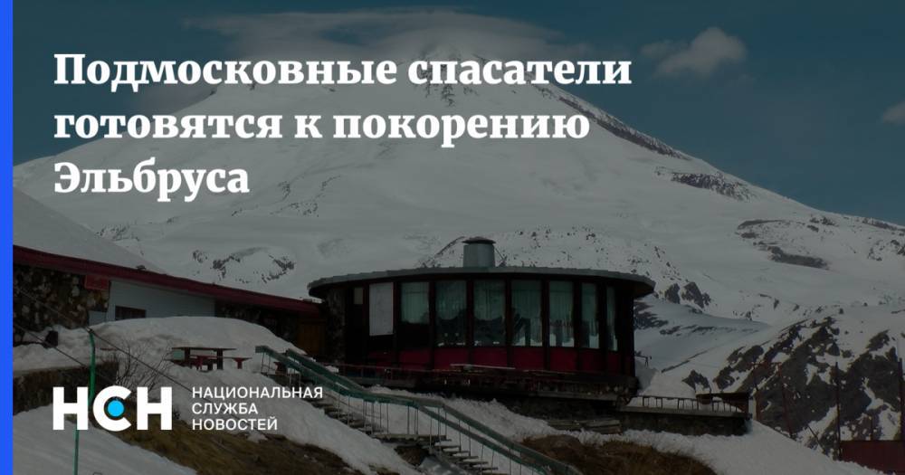 Подмосковные спасатели готовятся к покорению Эльбруса - nsn.fm - Москва - Московская обл. - респ. Кабардино-Балкария - район Эльбрусский