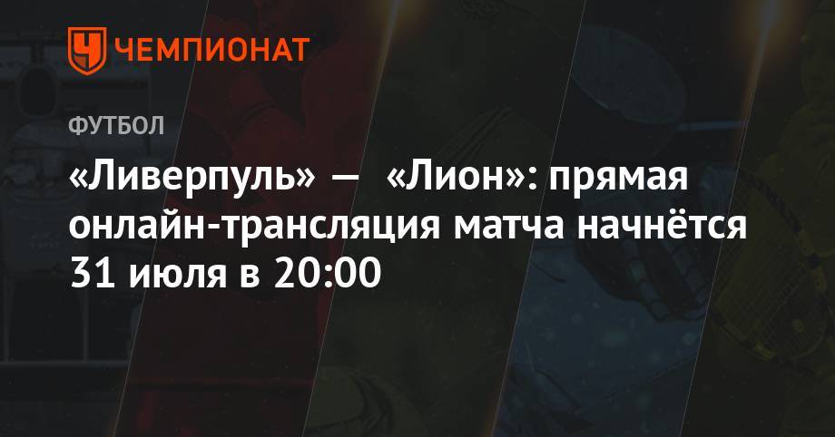 Егор Титов - «Ливерпуль» — «Лион»: прямая онлайн-трансляция матча начнётся 31 июля в 20:00 - championat.com - Англия - Швейцария - Франция