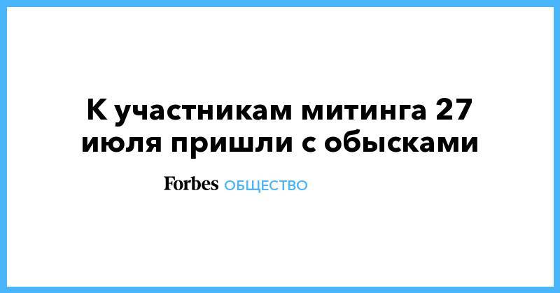Сергей Фомин - К участникам митинга 27 июля пришли с обысками - forbes.ru - Москва