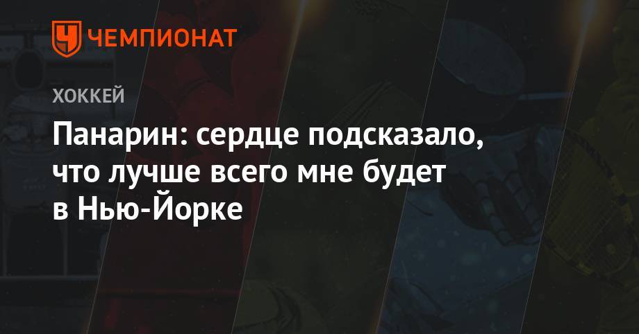 Артемий Панарин - Панарин: сердце подсказало, что лучше всего мне будет в Нью-Йорке - championat.com - Россия - Нью-Йорк - Нью-Йорк