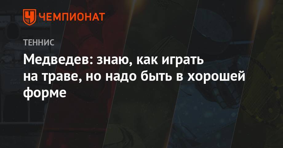 Даниил Медведев - Анастасия Романова - Алексей Попырин - Медведев: знаю, как играть на траве, но надо быть в хорошей форме - championat.com - Россия - Австралия - Лондон - Париж