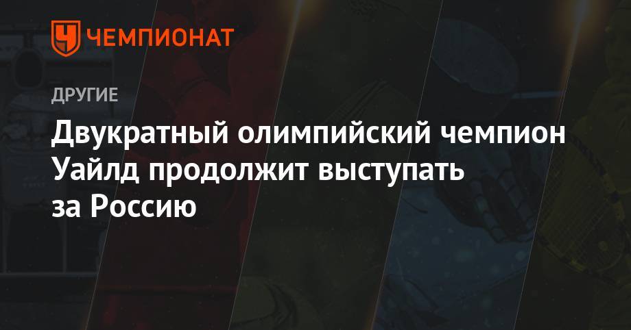 Павел Колобков - Двукратный олимпийский чемпион Уайлд продолжит выступать за Россию - championat.com - Россия - Сочи