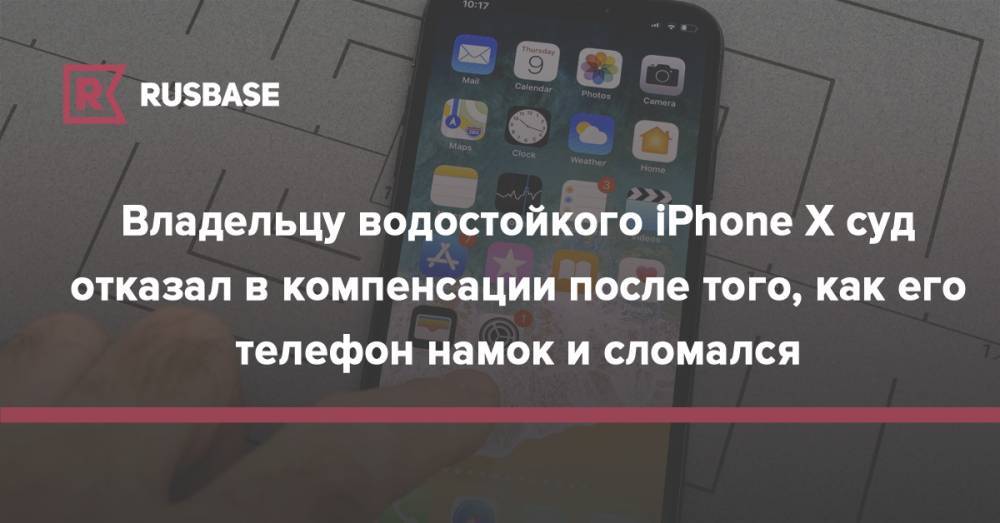 Владельцу водостойкого iPhone X суд отказал в компенсации после того, как его телефон намок и сломался - rb.ru - Россия - Липецк