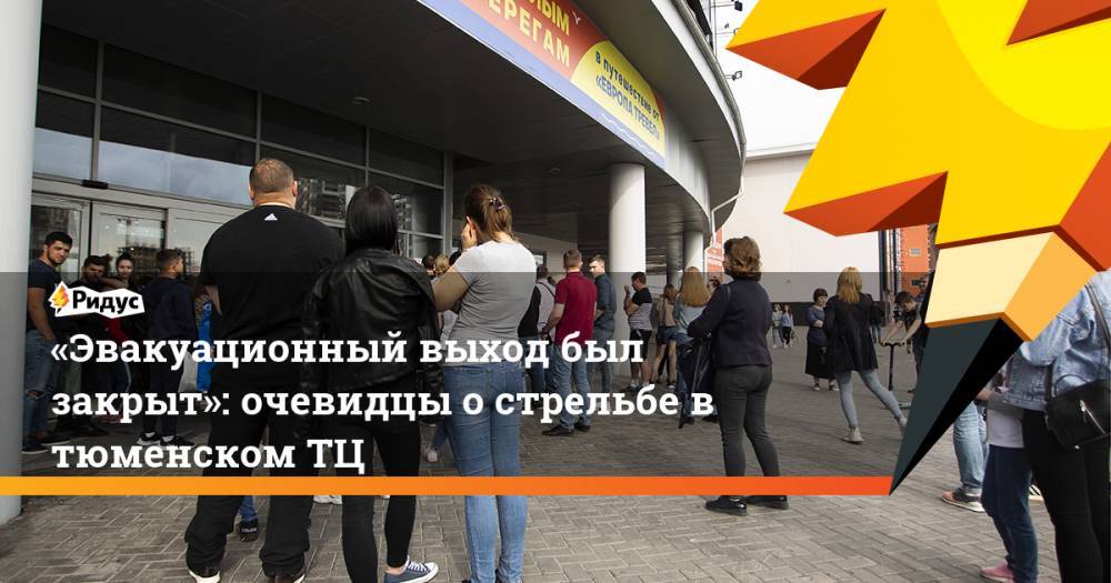 «Эвакуационный выход был закрыт»: очевидцы о стрельбе в тюменском ТЦ. Ридус - ridus.ru - Россия - Тюмень - Кемерово