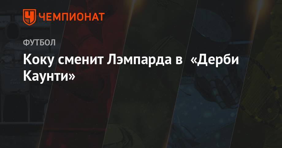 Фрэнк Лэмпард - Коку сменит Лэмпарда в «Дерби Каунти» - championat.com - Англия - Голландия