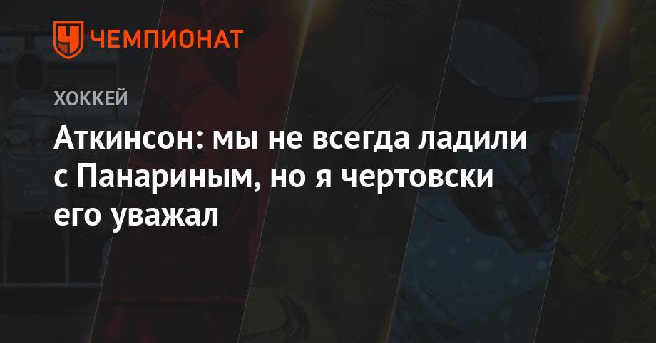 Артемий Панарин - Аткинсон: мы не всегда ладили с Панариным, но я чертовски его уважал - championat.com - Нью-Йорк