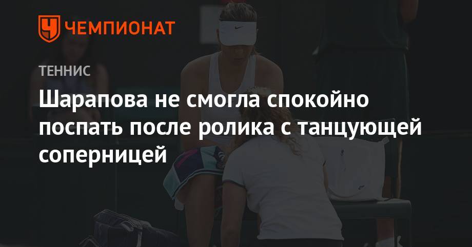 Мария Шарапова - Шарапова не смогла спокойно поспать после ролика с танцующей соперницей - championat.com