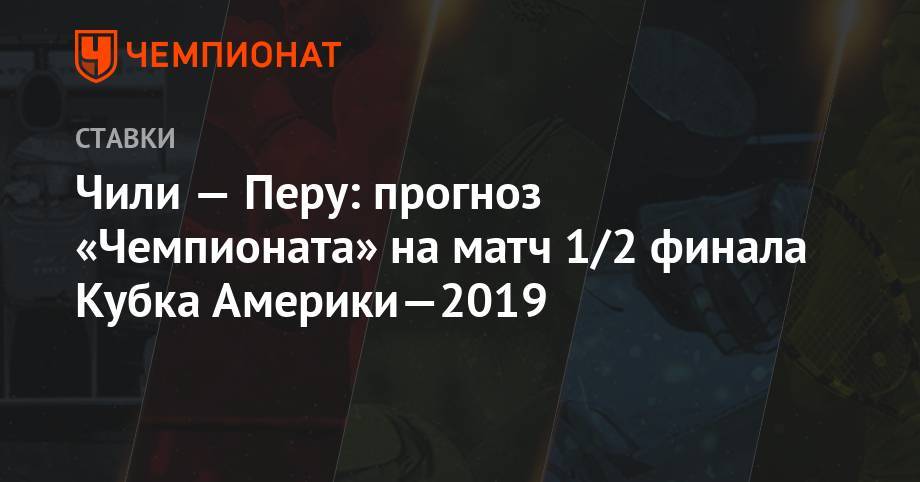 Чили — Перу: прогноз «Чемпионата» на матч 1/2 финала Кубка Америки—2019 - championat.com - Колумбия - Чили - Уругвай