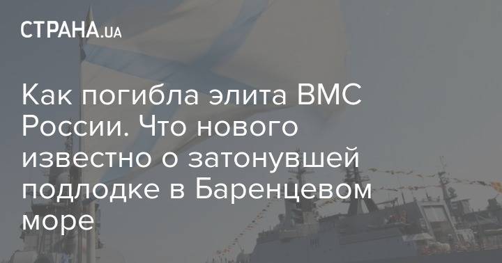 Сергей Шойгу - Владимир Путин - Как погибла элита ВМС России. Что нового известно о затонувшей подлодке в Баренцевом море - strana.ua - Россия - Санкт-Петербург - Мурманская обл. - Курск - Североморск
