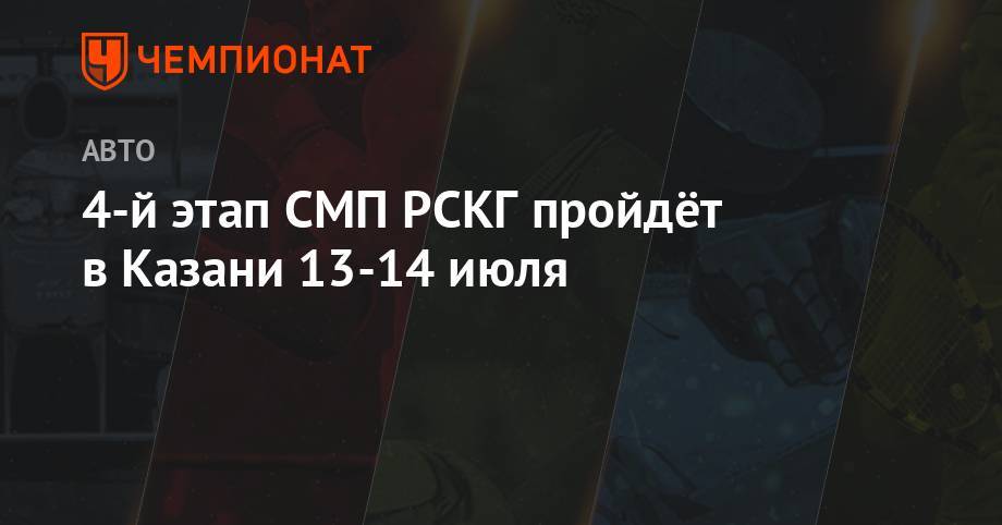 4-й этап СМП РСКГ пройдёт в Казани 13-14 июля - championat.com - респ. Татарстан - Казань - Kazan