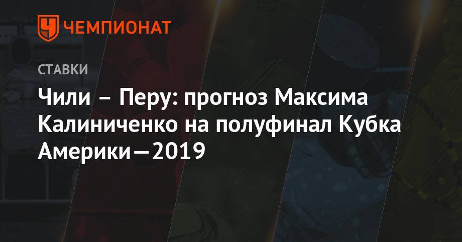 Максим Калиниченко - Чили – Перу: прогноз Максима Калиниченко на полуфинал Кубка Америки — 2019 - championat.com - Москва - Украина - Колумбия - Бразилия - Чили - Уругвай