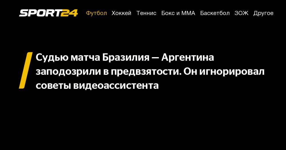 Судью матча Бразилия&nbsp;— Аргентина заподозрили в&nbsp;предвзятости. Он&nbsp;игнорировал советы видеоассистента - sport24.ru - Бразилия - Аргентина - Чили