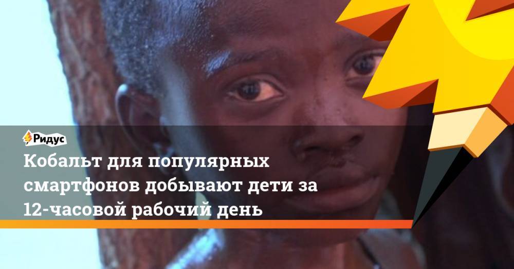 Sky News - Кобальт для популярных смартфонов добывают дети за 12-часовой рабочий день. Ридус - ridus.ru - Конго