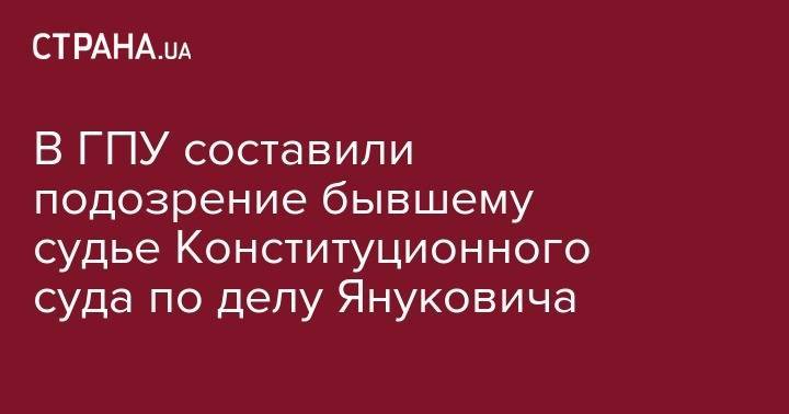 Виктор Янукович - В ГПУ составили подозрение бывшему судье Конституционного суда по делу Януковича - strana.ua - Украина