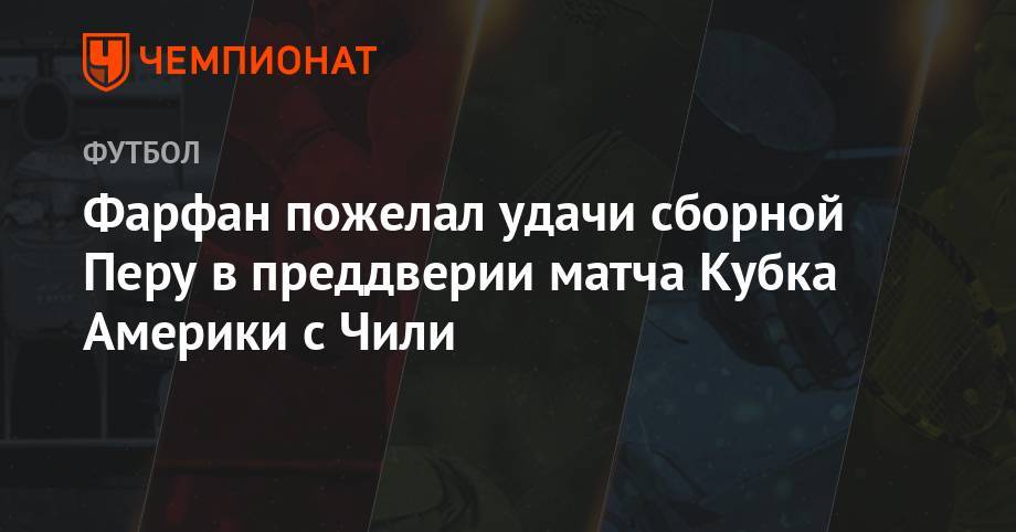 Фарфан пожелал удачи сборной Перу в преддверии матча Кубка Америки с Чили - championat.com - Россия - Чили