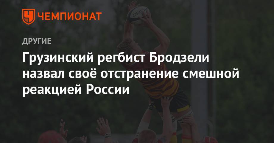 Грузинский регбист Бродзели назвал своё отстранение смешной реакцией России - championat.com - Москва - Россия - Грузия - Тбилиси