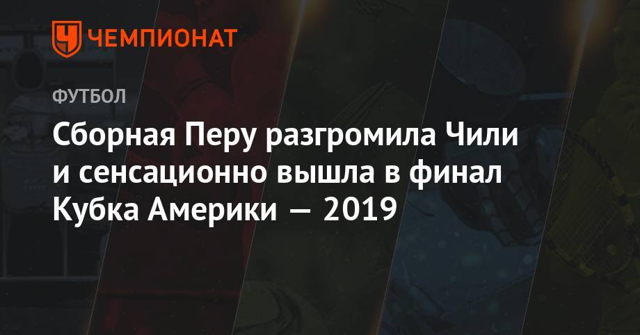 Сборная Перу разгромила Чили и сенсационно вышла в финал Кубка Америки - championat.com - Бразилия - Аргентина - Чили