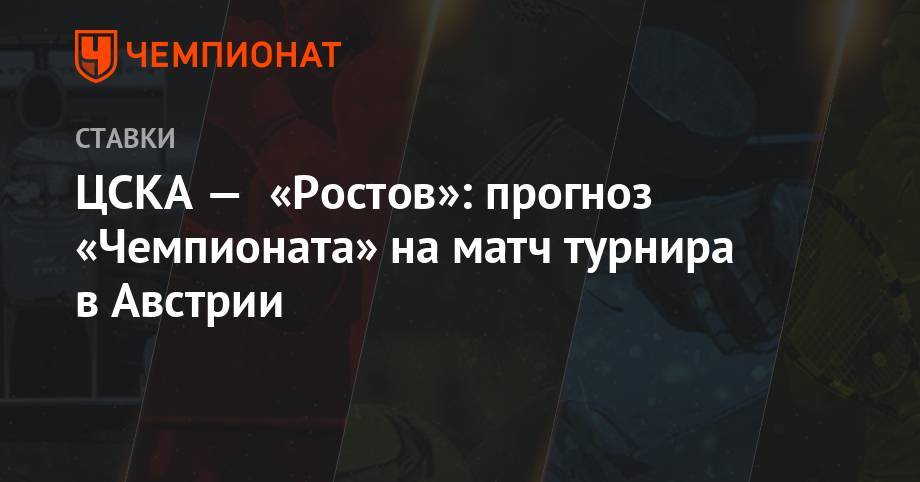 Валерий Карпин - ЦСКА — «Ростов»: прогноз «Чемпионата» на матч турнира в Австрии - championat.com - Краснодар