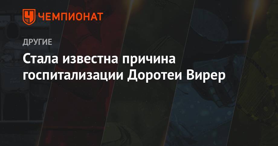 Доротея Вирер - Стала известна причина госпитализации Доротеи Вирер - championat.com