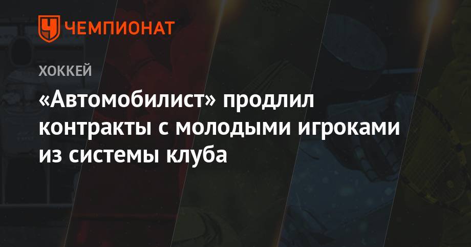 Александр Федоров - «Автомобилист» продлил контракты с молодыми игроками из системы клуба - championat.com