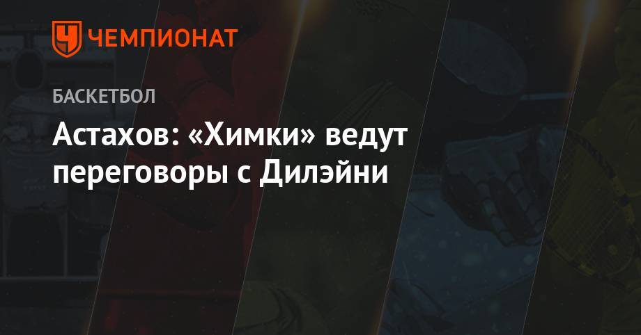 Сергей Карасев - Павел Астахов - Астахов: «Химки» ведут переговоры с Дилэйни - championat.com - Россия