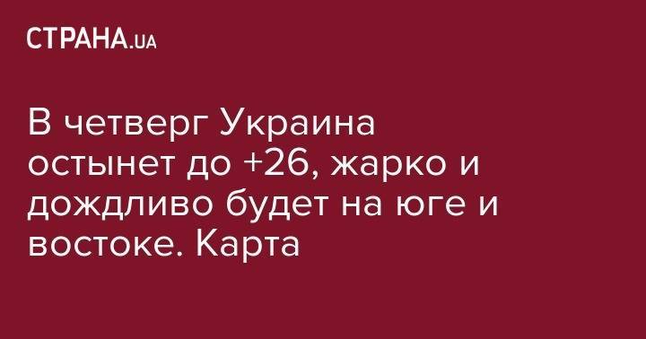 В четверг Украина остынет до +26, жарко и дождливо будет на юге и востоке. Карта - strana.ua - Украина - Киев - Луцк - Донецк - Херсон - Одесса - Запорожье - Ивано-Франковск - Луганск - шт. Калифорния - Черкассы - Тернополь - Полтава - Ужгород - Черновцы - Житомир