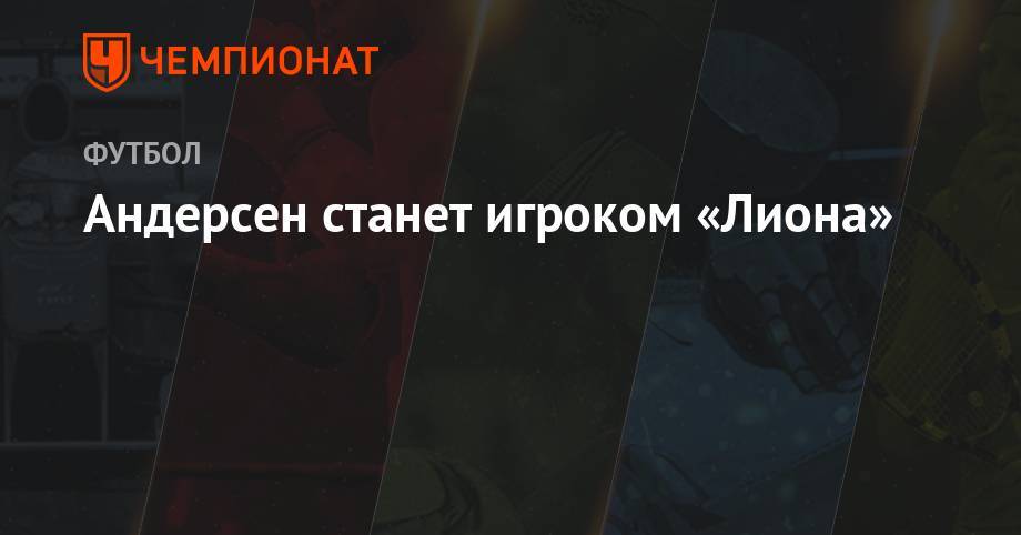 Джанлука Ди-Марцио - Андерсен станет игроком «Лиона» - championat.com - Италия - Лондон - Франция - Дания