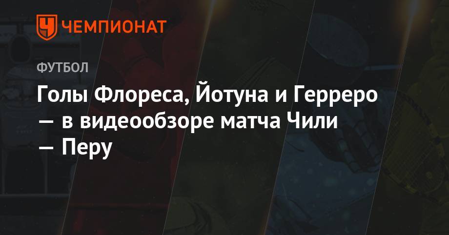 Голы Флореса, Йотуна и Герреро — в видеообзоре матча Чили — Перу - championat.com - Бразилия - Чили
