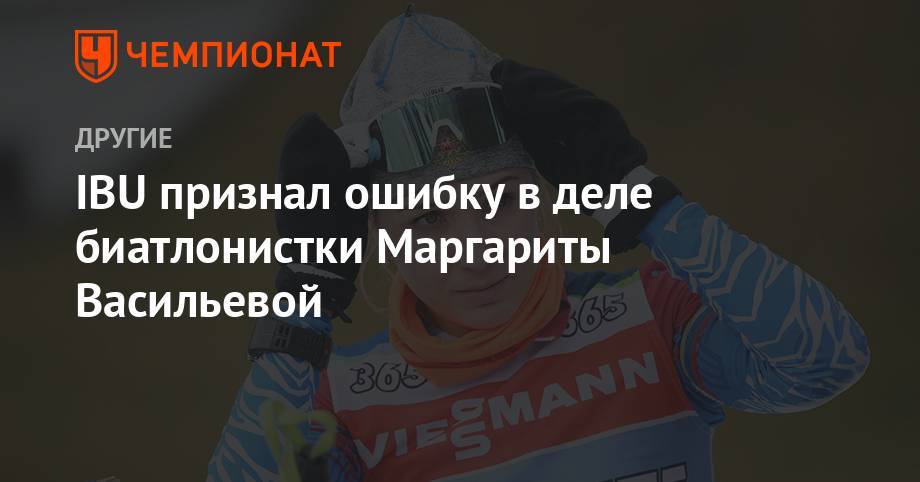 IBU признал ошибку в деле биатлонистки Маргариты Васильевой - championat.com