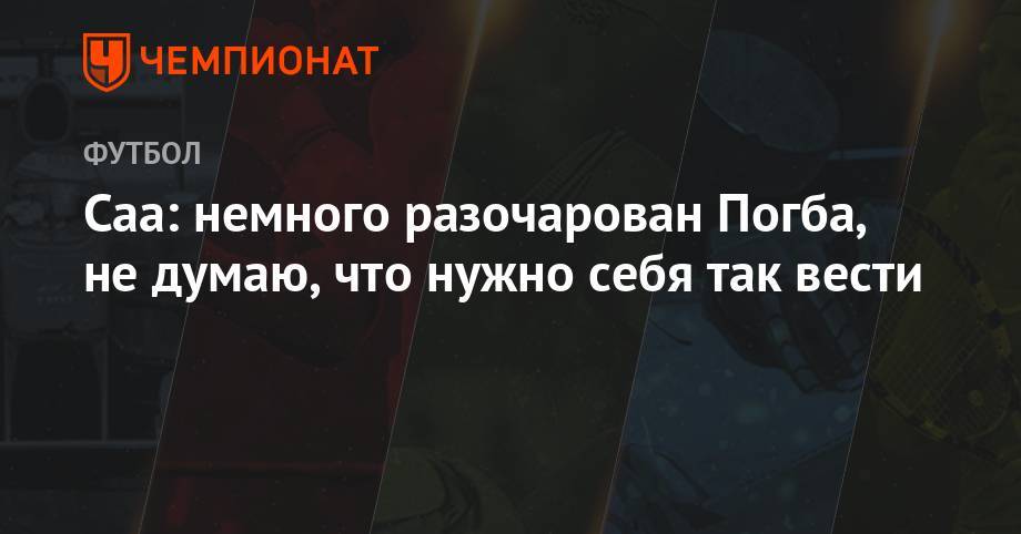 Поль Погба - Саа: немного разочарован Погба, не думаю, что нужно себя так вести - championat.com - Manchester