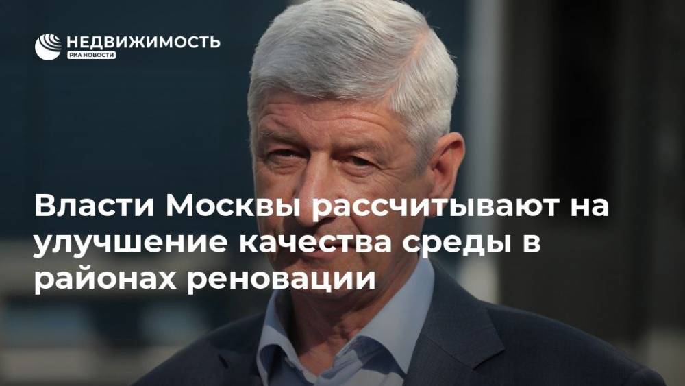 Сергей Левкин - Власти Москвы рассчитывают на улучшение качества среды в районах реновации - realty.ria.ru - Москва - Москва - Строительство