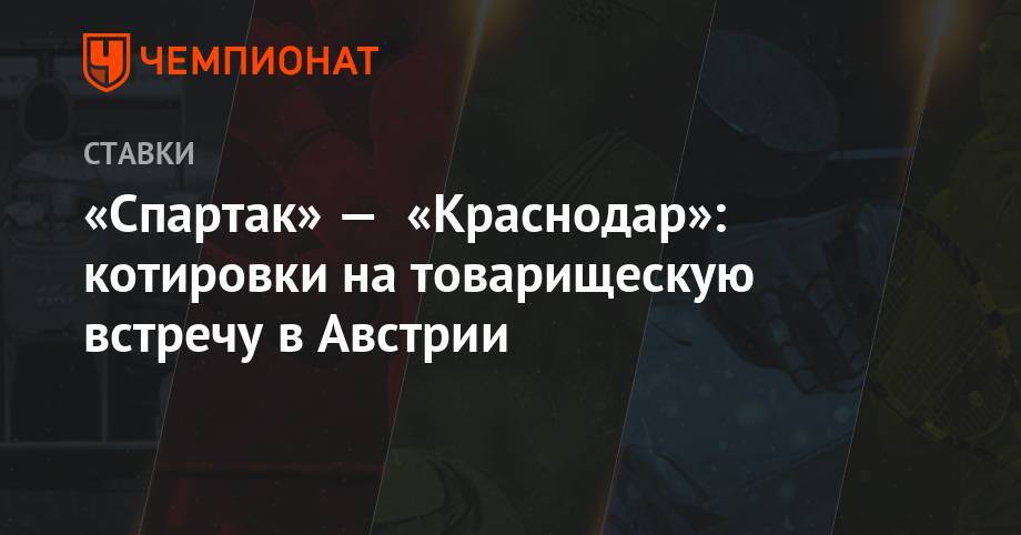 Мурад Мусаев - «Спартак» — «Краснодар»: котировки на товарищескую встречу в Австрии - championat.com - Австрия - Краснодар