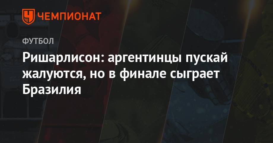 Ришарлисон: аргентинцы пускай жалуются, но в финале сыграет Бразилия - championat.com - Бразилия - Аргентина - Чили