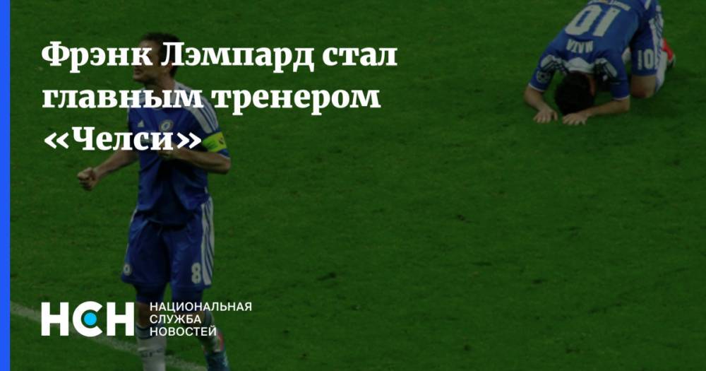 Фрэнк Лэмпард - Фрэнк Лэмпард стал главным тренером  «Челси» - nsn.fm - Англия - Лондон