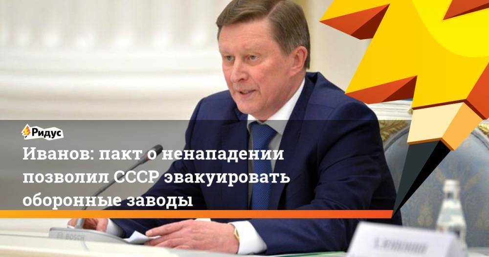 Сергей Иванов - Иванов: пакт о ненападении позволил СССР эвакуировать оборонные заводы. Ридус - ridus.ru - Москва - Россия - Англия - Лондон - Германия - Франция - Париж - Польша - Чехия - Словакия