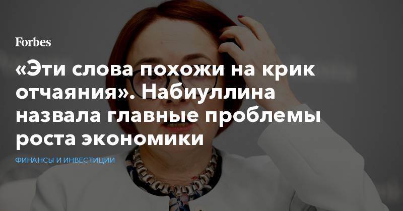 Эльвира Набиуллина - «Эти слова похожи на крик отчаяния». Набиуллина назвала главные проблемы роста экономики - forbes.ru - Санкт-Петербург