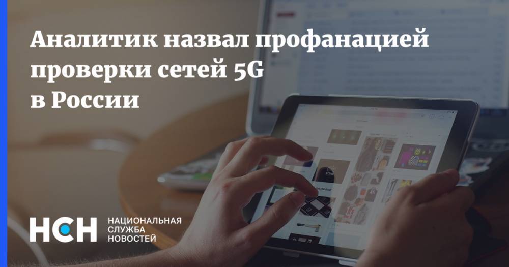 Денис Кусков - Аналитик назвал профанацией проверки сетей 5g в России - nsn.fm - Москва - Россия