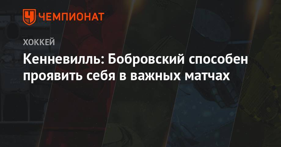 Сергей Бобровский - Кенневилль: Бобровский способен проявить себя в важных матчах - championat.com - шт.Флорида