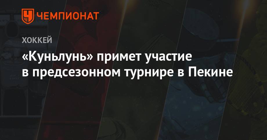 «Куньлунь» примет участие в предсезонном турнире в Пекине - championat.com - Пекин - шт. Аризона