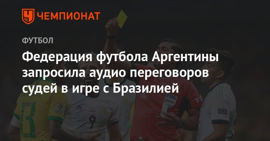 Ассоциация футбола Аргентины запросила аудио переговоры судей в игре с Бразилией - championat.com - Бразилия - Аргентина
