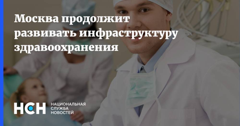 Анастасия Ракова - Москва продолжит развивать инфраструктуру здравоохранения - nsn.fm - Москва