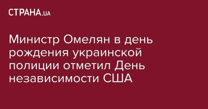 Владимир Омелян - Министр Омелян в день рождения украинской полиции отметил День независимости США - strana.ua - США - Украина