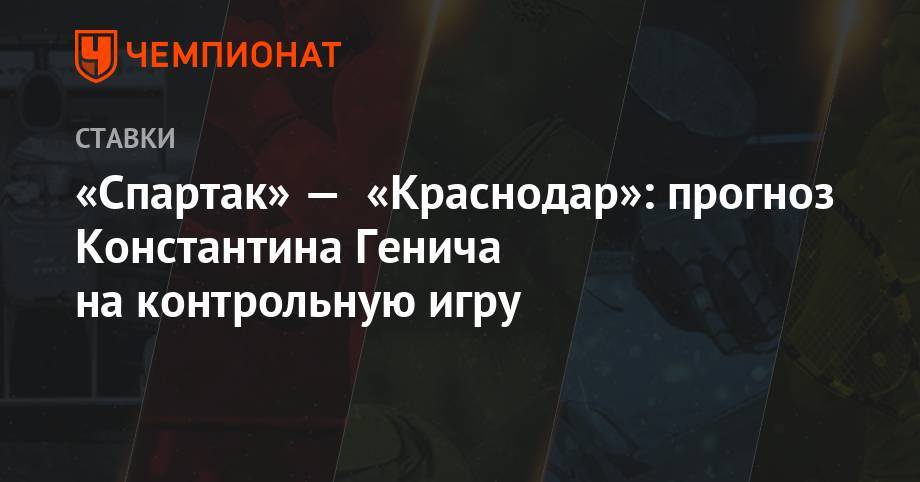 Зелимхан Бакаев - Луис Адриано - Константин Генич - «Спартак» — «Краснодар»: прогноз Константина Генича на контрольную игру - championat.com - Австрия - Россия - Краснодар - Италия - Испания