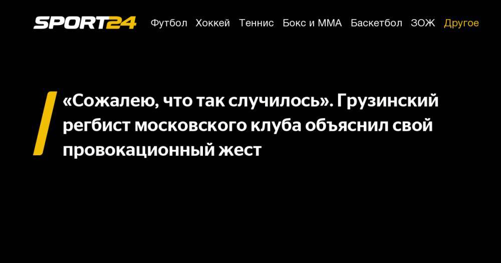 Сергей Гаврилов - «Сожалею, что так случилось». Грузинский регбист московского клуба объяснил свой провокационный жест - sport24.ru - Москва - Россия - Грузия - Тбилиси