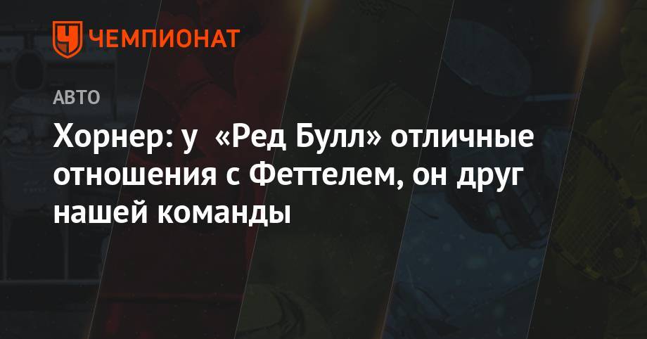 Кристиан Хорнер - Себастьян Феттель - Хорнер: у «Ред Булл» отличные отношения с Феттелем, он — друг нашей команды - championat.com - Австрия