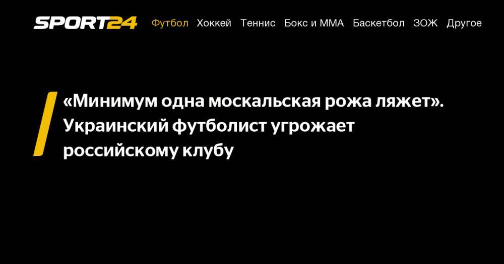 «Минимум одна москальская рожа ляжет». Украинский футболист угрожает российскому клубу - sport24.ru - Украина - Краснодар - Белоруссия - Венгрия - Минск
