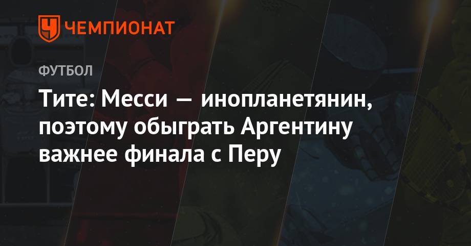 Лионелю Месси - Тите: Месси — инопланетянин, поэтому обыграть Аргентину важнее финала с Перу - championat.com - Бразилия - Аргентина